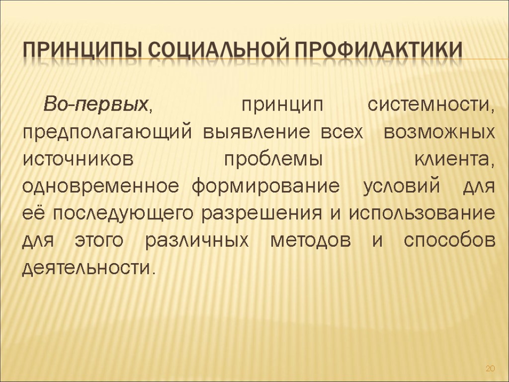 Принципы социальной профилактики Во-первых, принцип системности, предполагающий выявление всех возможных источников проблемы клиента, одновременное